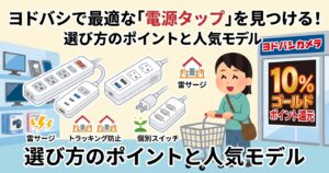 生活に欠かせない電源タップですが、実はどれも同じではありません。 お部屋がスッキリ片付く「USBポート付き」や、大切な家電を雷から守る「安全機能付き」など、選び方ひとつで毎日の快適さと安心感が劇的に変わります。 この記事では、圧倒的な品揃えを誇るヨドバシカメラで、あなたに最適な「電源タップ」を見つけるための選び方のポイントを徹底解説！ さらに、実店舗やヨドバシ.comを賢く使い倒して、お得に・スムーズに理想の1本を手に入れる方法までご紹介します。